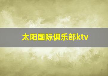 太阳国际俱乐部ktv