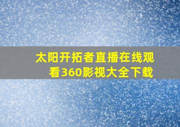 太阳开拓者直播在线观看360影视大全下载