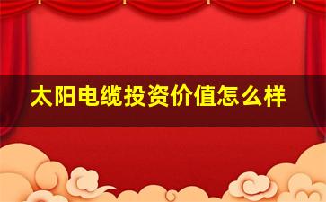 太阳电缆投资价值怎么样