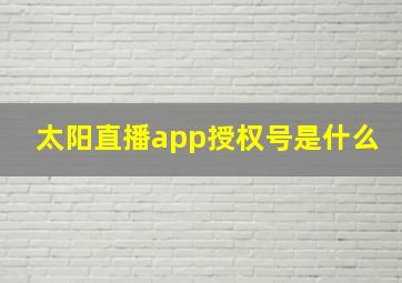 太阳直播app授权号是什么