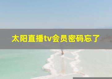 太阳直播tv会员密码忘了