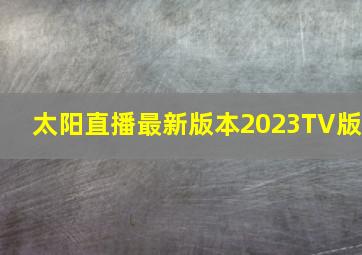 太阳直播最新版本2023TV版