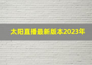 太阳直播最新版本2023年