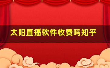 太阳直播软件收费吗知乎