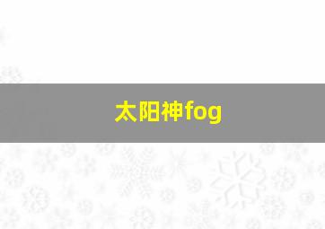 太阳神fog