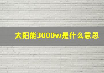 太阳能3000w是什么意思