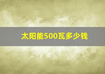 太阳能500瓦多少钱