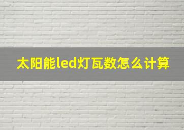 太阳能led灯瓦数怎么计算