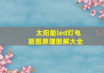 太阳能led灯电路图原理图解大全