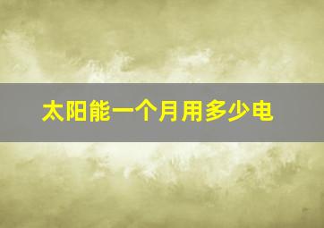 太阳能一个月用多少电