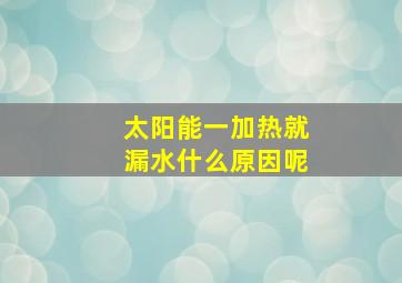 太阳能一加热就漏水什么原因呢