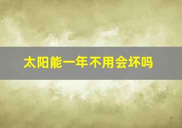 太阳能一年不用会坏吗