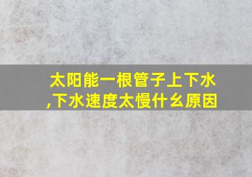 太阳能一根管子上下水,下水速度太慢什幺原因