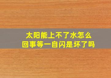 太阳能上不了水怎么回事等一自闪是坏了吗