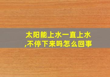 太阳能上水一直上水,不停下来吗怎么回事