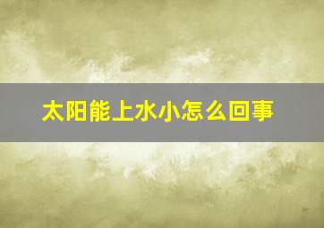 太阳能上水小怎么回事