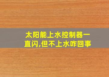 太阳能上水控制器一直闪,但不上水咋回事