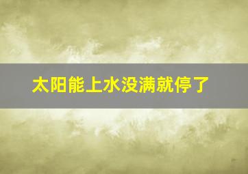 太阳能上水没满就停了