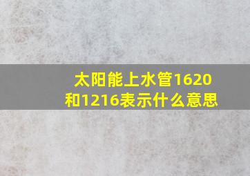 太阳能上水管1620和1216表示什么意思