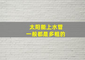 太阳能上水管一般都是多粗的