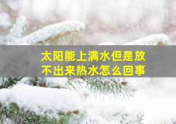 太阳能上满水但是放不出来热水怎么回事