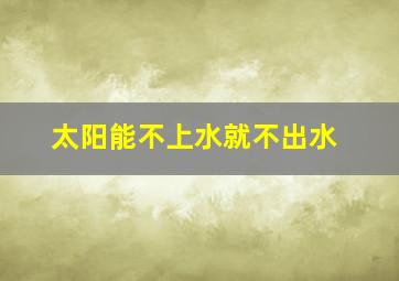 太阳能不上水就不出水