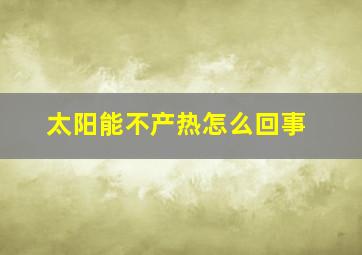 太阳能不产热怎么回事