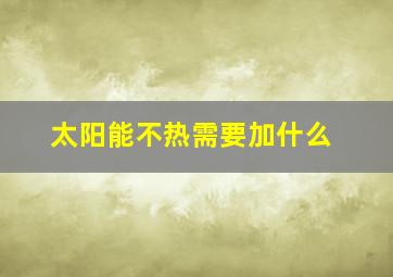 太阳能不热需要加什么