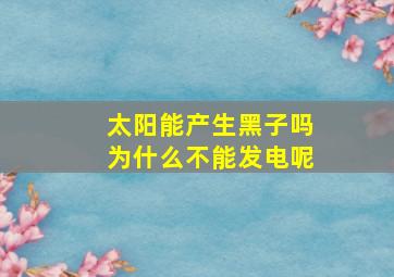 太阳能产生黑子吗为什么不能发电呢