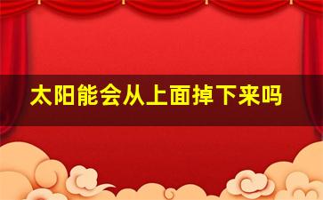 太阳能会从上面掉下来吗