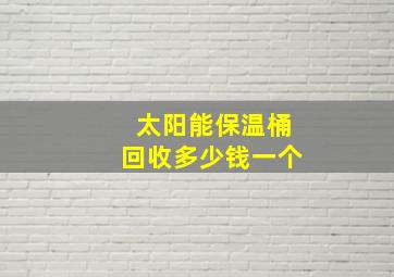 太阳能保温桶回收多少钱一个