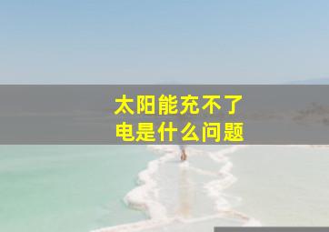 太阳能充不了电是什么问题