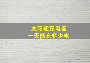 太阳能充电器一天能充多少电