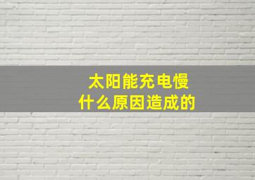 太阳能充电慢什么原因造成的