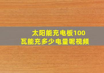 太阳能充电板100瓦能充多少电量呢视频