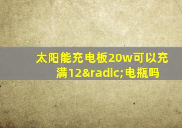 太阳能充电板20w可以充满12√电瓶吗