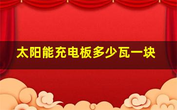 太阳能充电板多少瓦一块