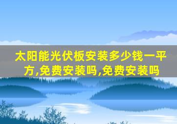 太阳能光伏板安装多少钱一平方,免费安装吗,免费安装吗