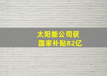 太阳能公司获国家补贴82亿