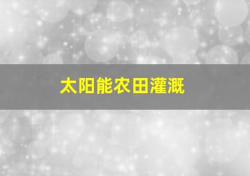 太阳能农田灌溉