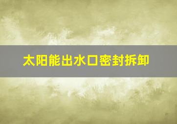 太阳能出水口密封拆卸