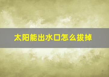 太阳能出水口怎么拔掉