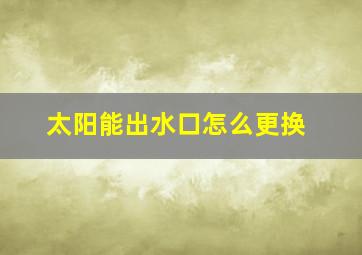 太阳能出水口怎么更换