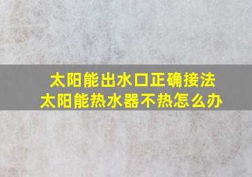 太阳能出水口正确接法太阳能热水器不热怎么办