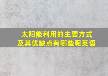 太阳能利用的主要方式及其优缺点有哪些呢英语