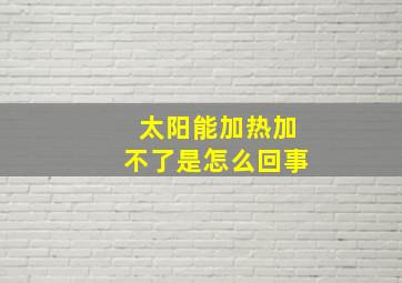 太阳能加热加不了是怎么回事