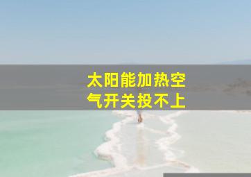 太阳能加热空气开关投不上