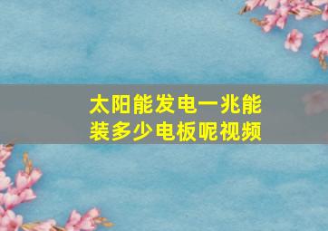 太阳能发电一兆能装多少电板呢视频