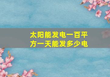 太阳能发电一百平方一天能发多少电