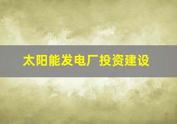 太阳能发电厂投资建设